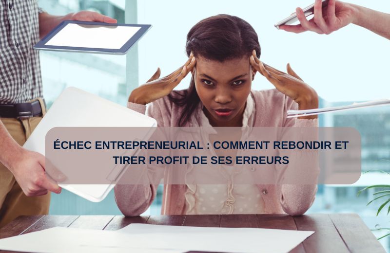 Échec entrepreneurial : comment rebondir et tirer profit de ses erreurs